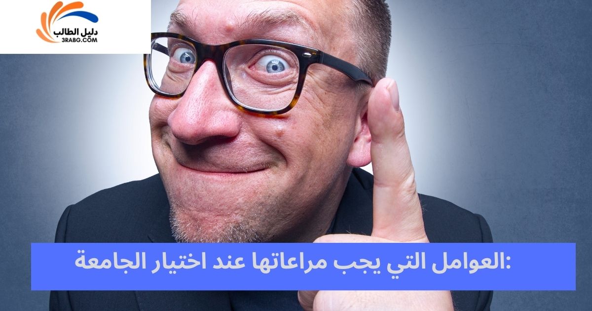 <strong>العوامل التي يجب مراعاتها عند اختيار الجامعة:</strong>