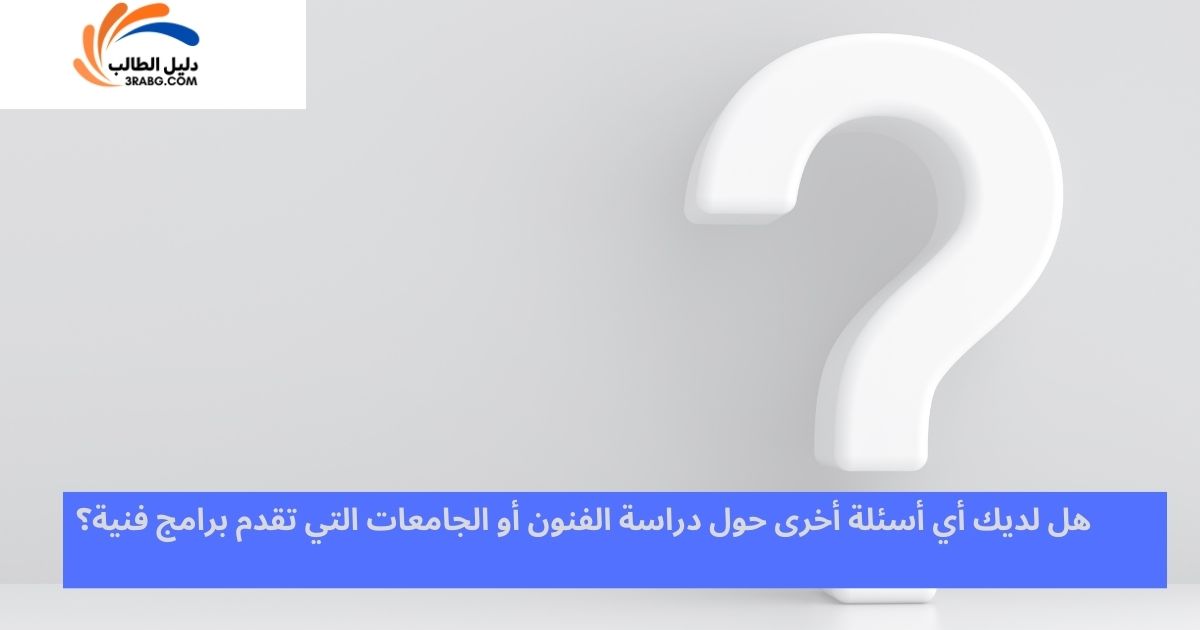 <strong>هل لديك أي أسئلة أخرى حول دراسة الفنون أو الجامعات التي تقدم برامج فنية؟</strong>