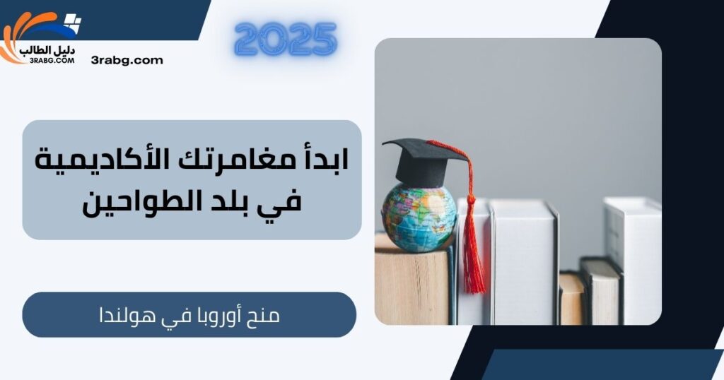 ابدأ مغامرتك الأكاديمية في بلد الطواحين: منح أوروبا في هولندا