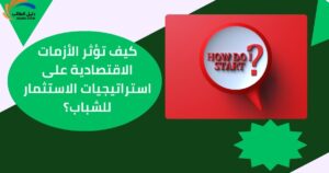 كيف تؤثر الأزمات الاقتصادية على استراتيجيات الاستثمار للشباب؟