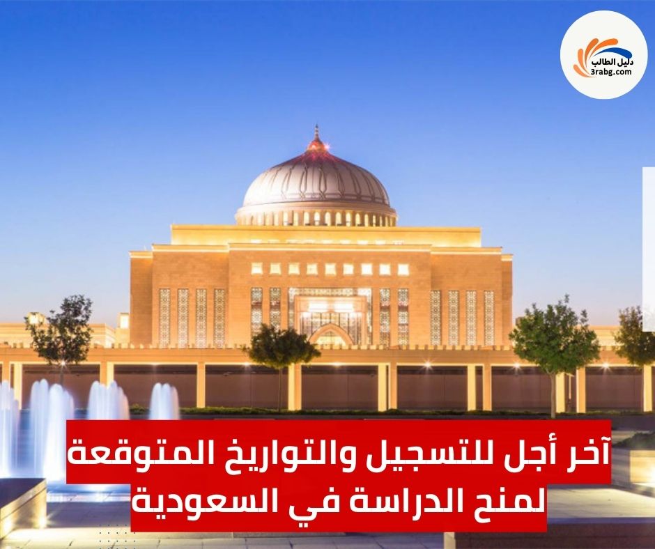 آخر أجل للتسجيل والتواريخ المتوقعة لمنح الدراسة في السعودية